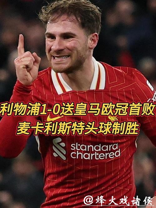 麦卡利斯特头球制胜 利物浦1-0送皇马欧冠首败